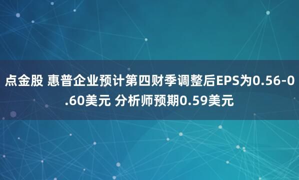 点金股 惠普企业预计第四财季调整后EPS为0.56-0.60美元 分析师预期0.59美元