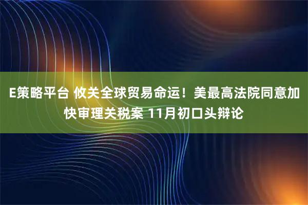 E策略平台 攸关全球贸易命运！美最高法院同意加快审理关税案 11月初口头辩论