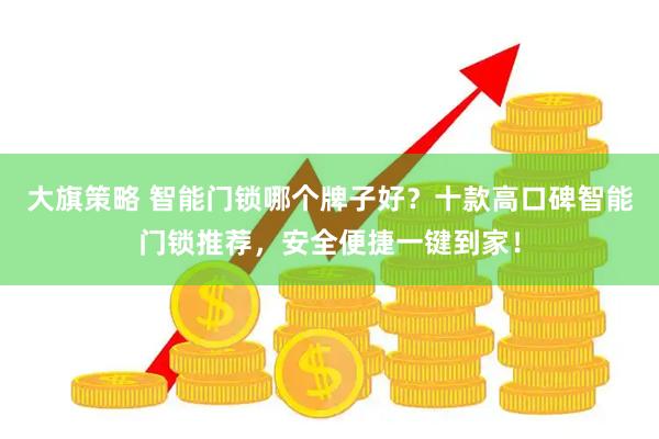 大旗策略 智能门锁哪个牌子好？十款高口碑智能门锁推荐，安全便捷一键到家！