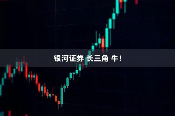 银河证券 长三角 牛！