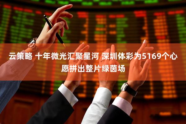 云策略 十年微光汇聚星河 深圳体彩为5169个心愿拼出整片绿茵场