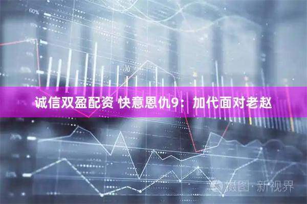 诚信双盈配资 快意恩仇9：加代面对老赵