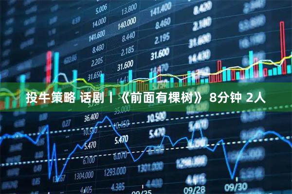 投牛策略 话剧丨《前面有棵树》 8分钟 2人