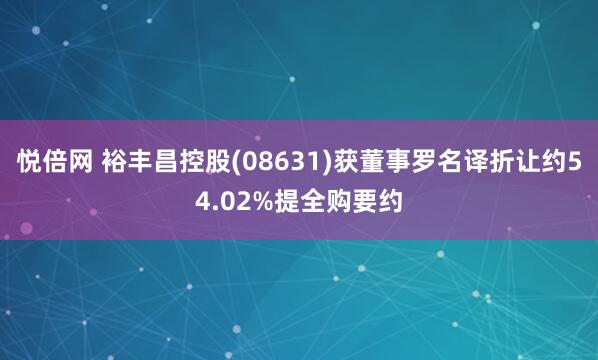 悦倍网 裕丰昌控股(08631)获董事罗名译折让约54.02%提全购要约
