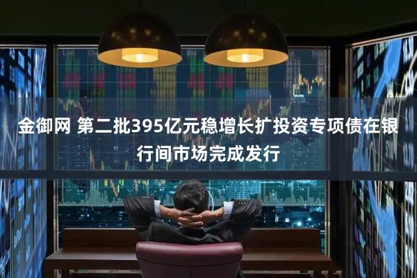金御网 第二批395亿元稳增长扩投资专项债在银行间市场完成发行
