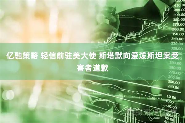 亿融策略 轻信前驻美大使 斯塔默向爱泼斯坦案受害者道歉