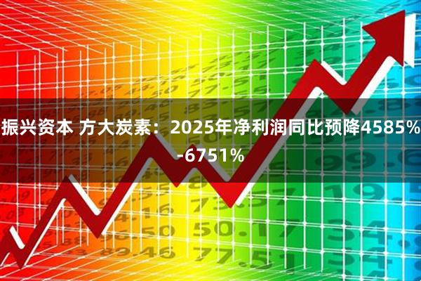 振兴资本 方大炭素：2025年净利润同比预降4585%-6751%
