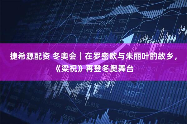 捷希源配资 冬奥会｜在罗密欧与朱丽叶的故乡，《梁祝》再登冬奥舞台