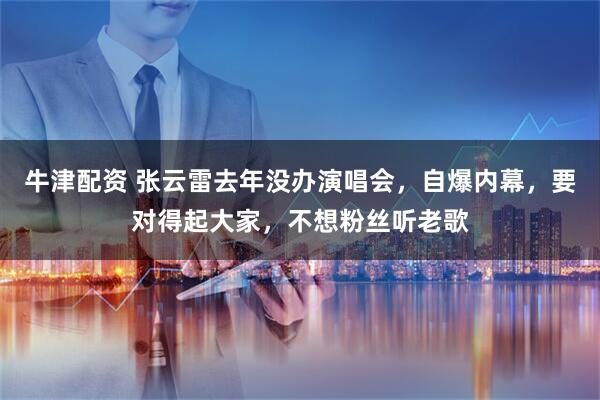 牛津配资 张云雷去年没办演唱会，自爆内幕，要对得起大家，不想粉丝听老歌