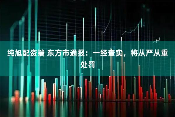 纯旭配资端 东方市通报：一经查实，将从严从重处罚
