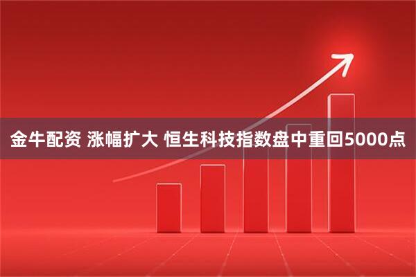 金牛配资 涨幅扩大 恒生科技指数盘中重回5000点