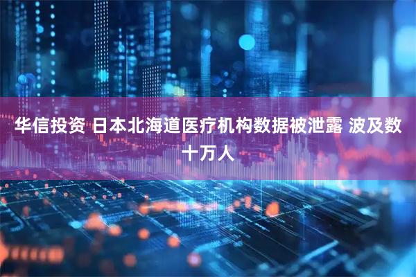 华信投资 日本北海道医疗机构数据被泄露 波及数十万人